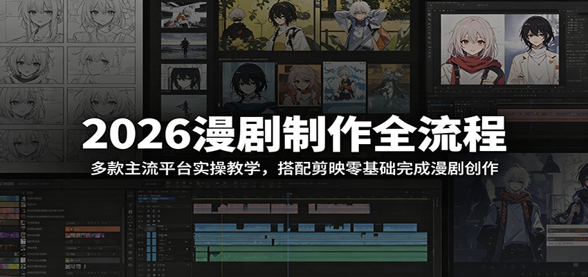 2026漫剧制作全流程：多款主流平台实操教学，搭配剪映零基础完成漫剧创作-大表哥网创