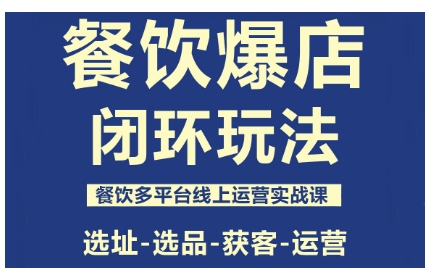 餐饮爆店闭环玩法，餐饮多平台线上运营实战课，选址-选品-获客-运营-大表哥网创