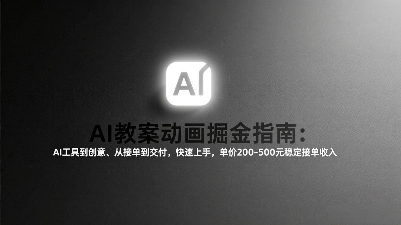 AI教案动画掘金指南：从工具到创意、从接单到交付，快速上手，单价200-500元稳定接单收入-大表哥网创