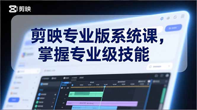 剪映专业版系统课，基础操作、高级技巧、电影调色、特效制作、AI应用/等等，掌握专业级技能-大表哥网创