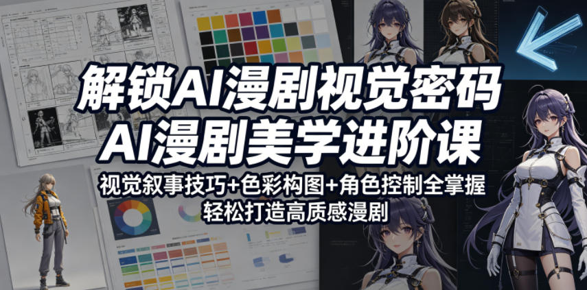 解锁AI漫剧视觉密码，AI漫剧美学进阶课，视觉叙事技巧+色彩构图+角色控制全掌握，轻松打造高质感漫剧-大表哥网创