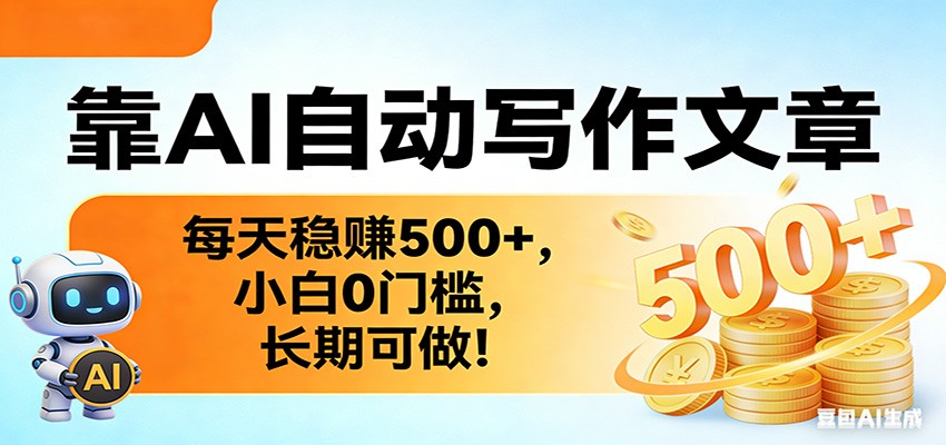 靠AI自动写作文章，每天稳赚500+，小白0门槛，长期可做！-大表哥网创