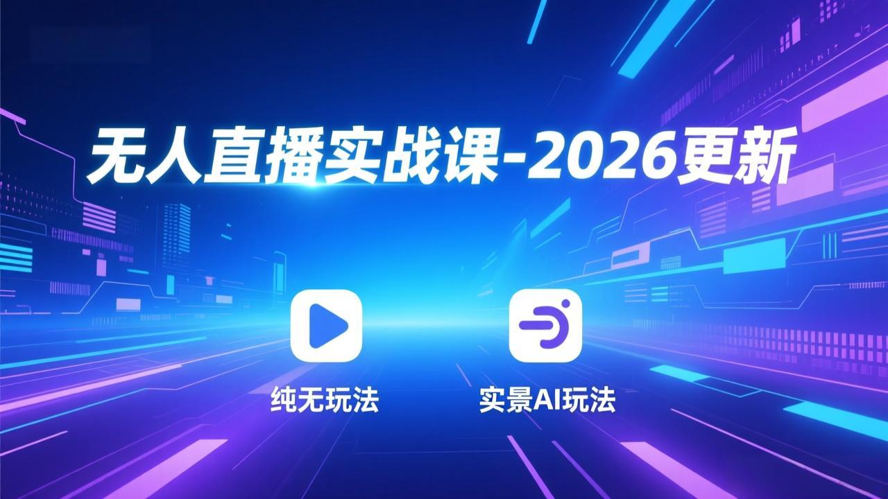 无人直播实战课-2026更新：纯无玩法、实景AI、真人玩法、绿幕玩法、真转无玩法、麒麟臂摇手等-大表哥网创