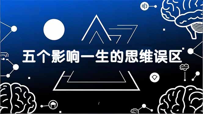 付费文章：五个影响一生的思维误区，基于数十万人数据提炼，看懂少走十年弯路-大表哥网创