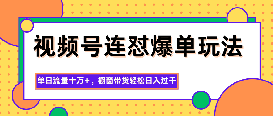 视频号连怼爆单玩法，单日流量十万+，橱窗带货轻松日入过千-大表哥网创