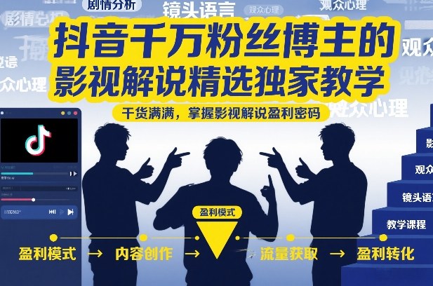 抖音千万粉丝博主的影视解说精选独家教学，干货满满，掌握影视解说盈利密码(更新)-大表哥网创