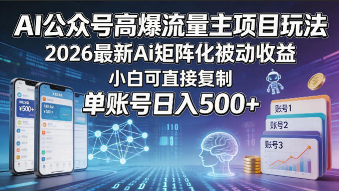 AI公众号高爆流量主项目玩法，2026最新Ai矩阵化被动收益，小白可直接复制，单账号日入500+-大表哥网创