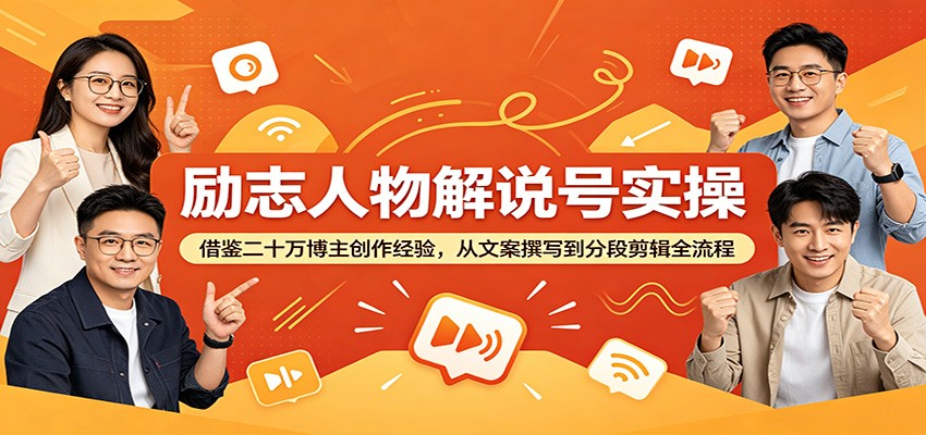 励志人物解说号实操：借鉴二十万博主创作经验，从文案撰写到分段剪辑全流程-大表哥网创