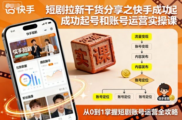 短剧拉新干货分享之快手成功起号和账号运营实操课-大表哥网创