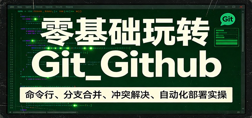零基础玩转Git_Github：命令行、分支合并、冲突解决、自动化部署实操-大表哥网创