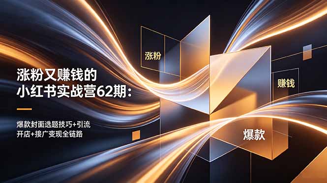 涨粉又赚钱的小红书实战营62期：爆款封面选题技巧+引流开店+接广变现全链路-大表哥网创