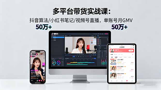 多平台带货实战课18.0：抖音算法/小红书笔记/视频号直播，单账号月GMV50w+-大表哥网创