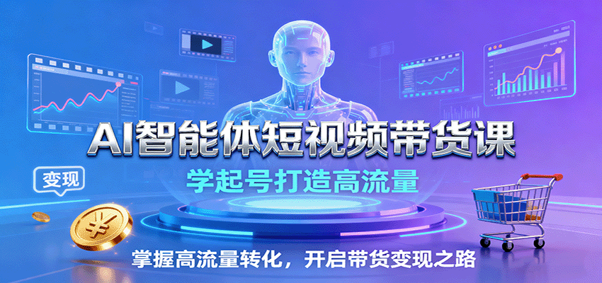 AI智能体短视频带货课：学起号打造高流量，掌握高流量转化，开启带货变现之路-大表哥网创