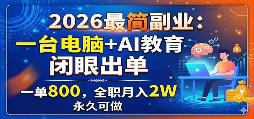 2026最简副业：一台电脑+AI教育，闭眼出单，一单800，全职月入2W，永久可做-大表哥网创