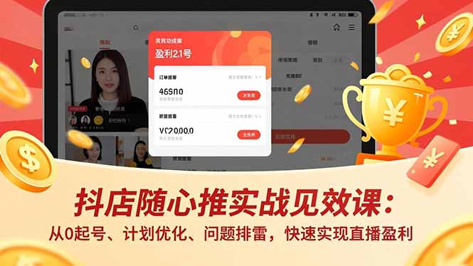 抖店随心推实战见效课：从0起号、计划优化、问题排雷，快速实现直播盈利-大表哥网创