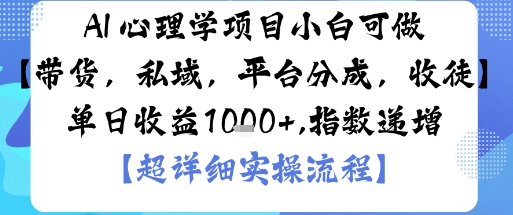 AI+心理学项目，小白可做，变现渠道多【带货，私域，平台分成，收徒】单日收益1k-大表哥网创