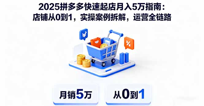 2025拼多多快速起店月入5万指南：店铺从0到1，实操案例拆解，运营全链路-大表哥网创