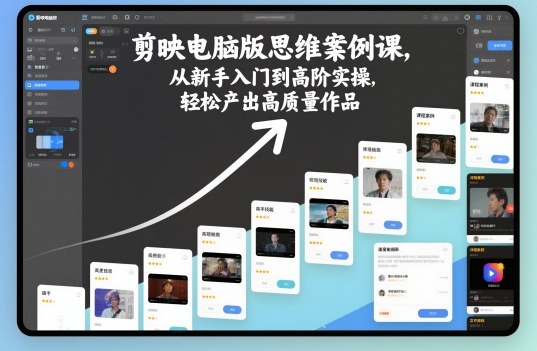 剪映电脑版思维案例课，从新手入门到高阶实操，轻松产出高质量作品-大表哥网创